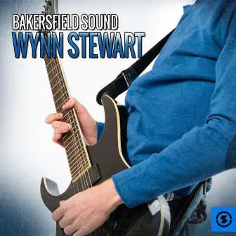 Bakersfield Sound: Wynn Stewart by Wynn Stewart