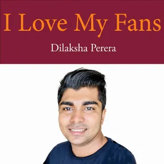 I Love My Fans by Dilaksha Perera