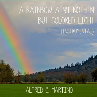 A Rainbow Ain't Nothin' But Colored Light by Alfred C. Martino