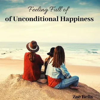 Feeling Full of Unconditional Happiness by Zoe Bells