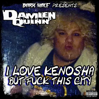 Dark Half Presents Damien Quinn: I Love Kenosha but Fuck This City by Dark Half