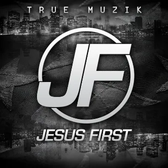 Jesus First by True Muzik