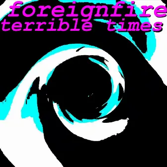 Terrible Times by Foreignfire