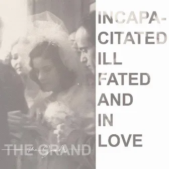 Incapacitated, Ill Fated and in Love by The Grand