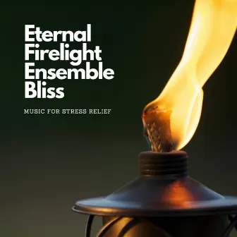 Eternal Firelight Ensemble Bliss: Music for Stress Relief by Heatly