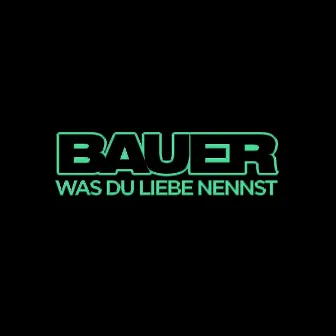 Was du Liebe nennst by Bauer