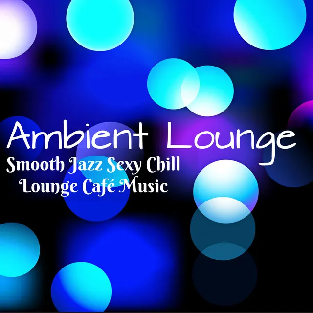 Ambient Lounge - Smooth Jazz Sexy Chill Lounge Café Music for Mental Exercise Spa Break and Sensual Moment