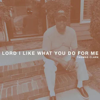 Lord I Like What You Do for Me by Thomas Clark