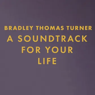 A Soundtrack For Your Life by Bradley Thomas Turner