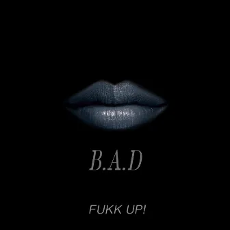 B.A.D by Fukk Up!