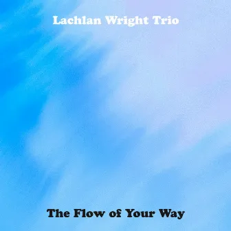 The Flow of Your Way by Lachlan Wright Trio