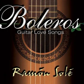 Boleros Guitar Love Songs by Ramon Solé