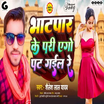 Bhatpar Ke Pari Ego Pat Gaile Re by Shailesh Lal Yadav