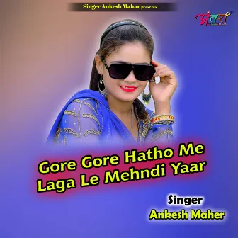 Gore Gore Hatho Me Laga Le Mehndi Yaar by Ankesh Mahar