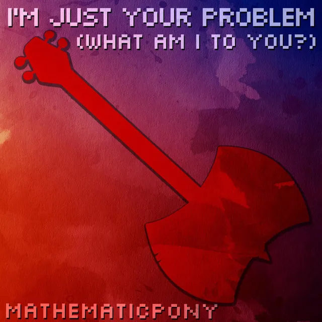 I'm Just Your Problem (What Am I To You?)