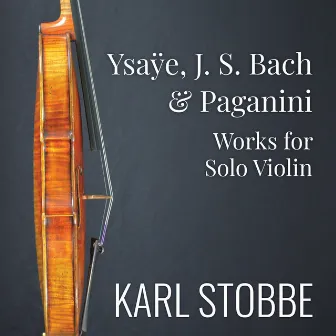 Ysaÿe, J.S. Bach & Paganini: Works for Solo Violin by Karl Stobbe