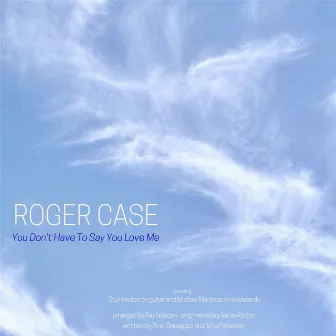 You Don't Have to Say You Love Me by Roger Case