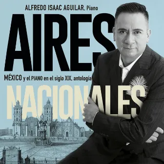 Aires Nacionales, México y el Piano en el Siglo XIX, Antología by Alfredo Isaac Aguilar