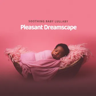 Pleasant Dreamscape by Soothing Baby Lullaby