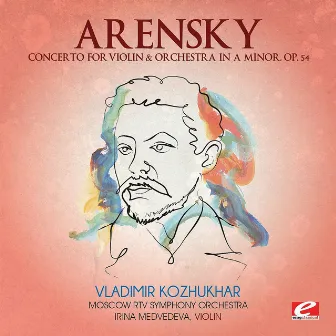 Arensky: Concerto for Violin & Orchestra in A Minor, Op. 54 (Digitally Remastered) by Irina Medvedeva