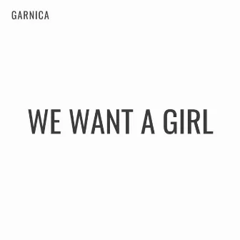 We Want A Girl by Garnica