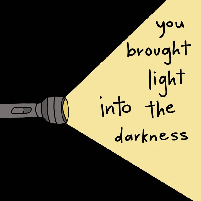 you brought light into the darkness