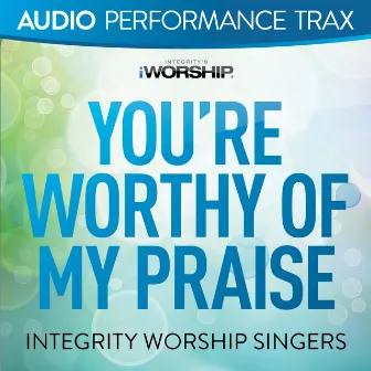 You're Worthy of My Praise (Audio Performance Trax) by Integrity Worship Singers