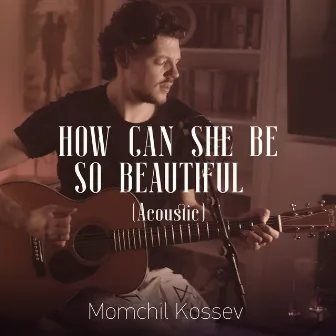 How Can She Be So Beautiful (Acoustic) by Momchil Kossev