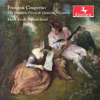 Couperin: The Complete Pièces de clavecin, Vol. 6 by Mark Kroll