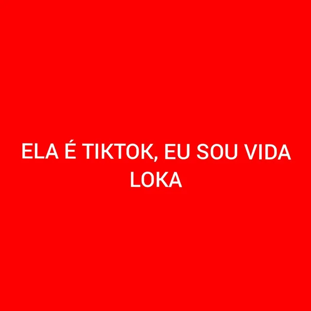 Ela É Tiktok, Eu Sou Vida Loka