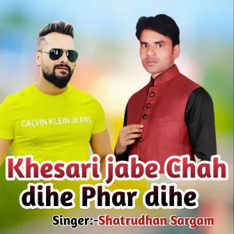 Khesari Jab Chah Dihe Phar Dihe by 