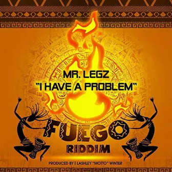 I Have a Problem (Fuego Riddim) by Mr. Legz