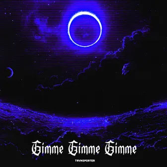 Gimme Gimme Gimme by TRVNSPORTER