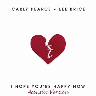 I Hope You’re Happy Now (Acoustic Version) by Carly Pearce