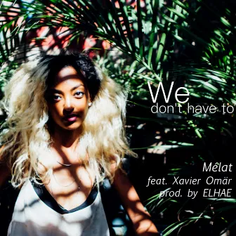 We Don't Have To (feat. Xavier Omär) by Melat