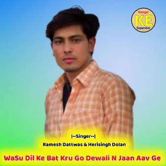 Wasu Dil Ke Bat Kru Go Dewali N Jaan Aav Ge by Harisingh Dolan