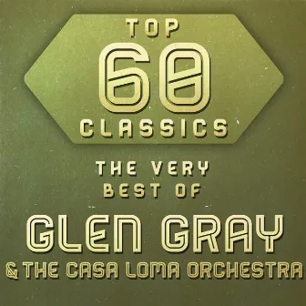 Top 60 Classics - The Very Best of Glen Gray & The Casa Loma Orchestra by Glen Gray & The Casa Loma Orchestra