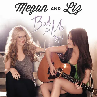 Bad for Me by Megan & Liz