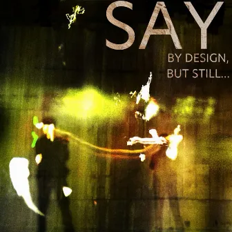 By Design, But Still… by Say