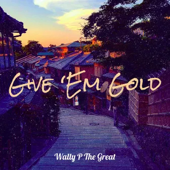 Give ‘Em Gold by Wally P the Great