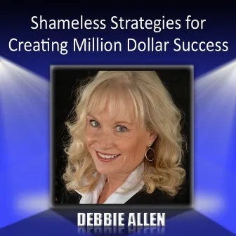 Shameless Strategies for Creating Million Dollar Success by Debbie Allen