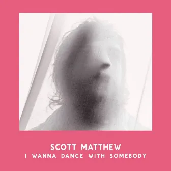 I Wanna Dance with Somebody by Scott Matthew