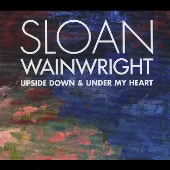 Upside Down & Under My Heart by Sloan Wainwright