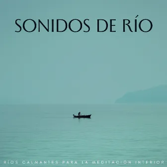 Sonidos De Río: Ríos Calmantes Para La Meditación Interior by Meditación Perfecta