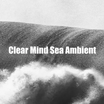 Clear Mind Sea Ambient by Shushing Water of the Sea