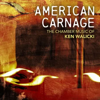 American Carnage: The Chamber Music of Ken Walicki by Ken Walicki