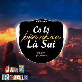 Có Lẽ Bên Nhau Là Sai (Mix) by JayT