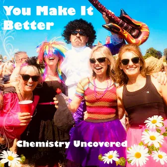 You Make It Better by Chemistry Uncovered