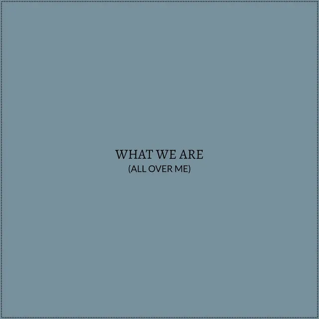 What We Are (All Over Me)