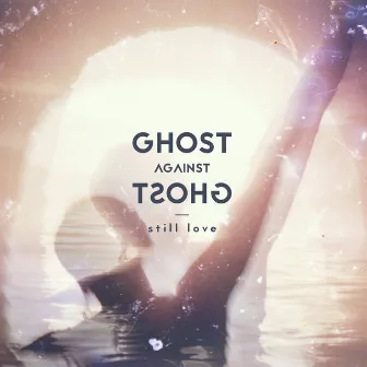 Still Love by Ghost Against Ghost